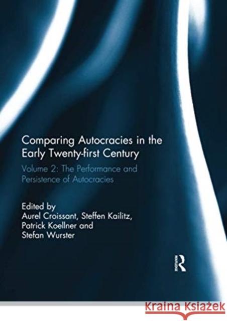 Comparing Autocracies in the Early Twenty-First Century: Vol 2: The Performance and Persistence of Autocracies Aurel Croissant Steffen Kailitz Patrick Koellner 9780367739232