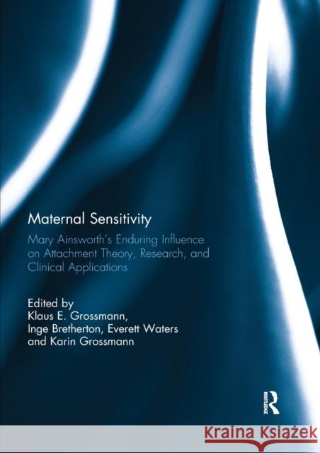 Maternal Sensitivity: Mary Ainsworth's Enduring Influence on Attachment Theory, Research, and Clinical Applications Klaus Grossmann Inge Bretherton Everett Waters 9780367739263 Routledge