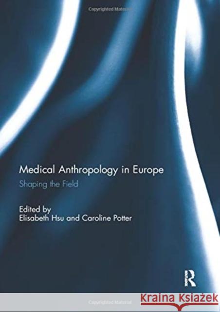 Medical Anthropology in Europe: Shaping the Field Elisabeth Hsu Caroline Potter 9780367739379
