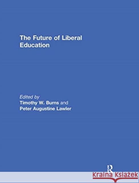 The Future of Liberal Education Timothy Burns Peter Lawler 9780367739492 Routledge