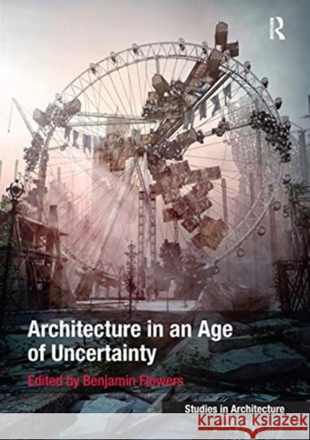 Architecture in an Age of Uncertainty Benjamin Flowers 9780367739621 Routledge