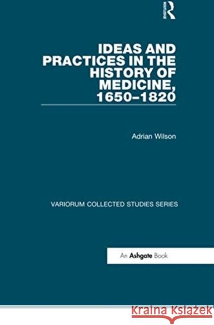 Ideas and Practices in the History of Medicine, 1650-1820 Adrian Wilson 9780367739744 Routledge