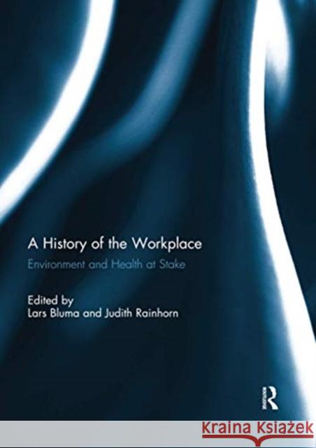 A History of the Workplace: Environment and Health at Stake Lars Bluma Judith Rainhorn 9780367739829 Routledge