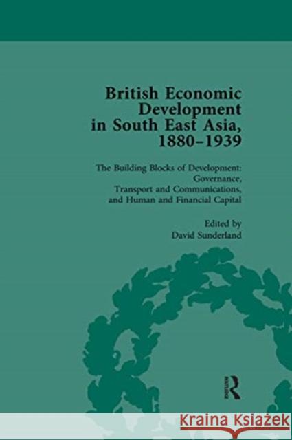 British Economic Development in South East Asia, 1880 - 1939, Volume 3: The Building Blocks of Development: Governance, Transport and Communications, Sunderland, David 9780367740023