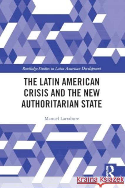 The Latin American Crisis and the New Authoritarian State Manuel Larrabure 9780367740405