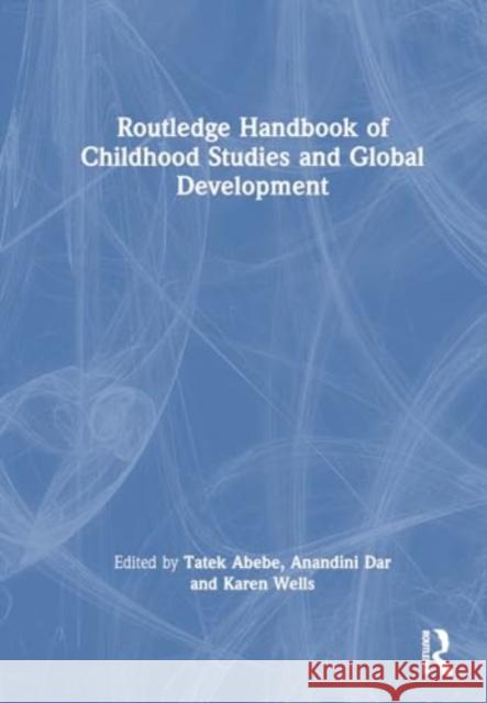 Routledge Handbook of Childhood Studies and Global Development Tatek Abebe Anandini Dar Karen Wells 9780367740436 Routledge