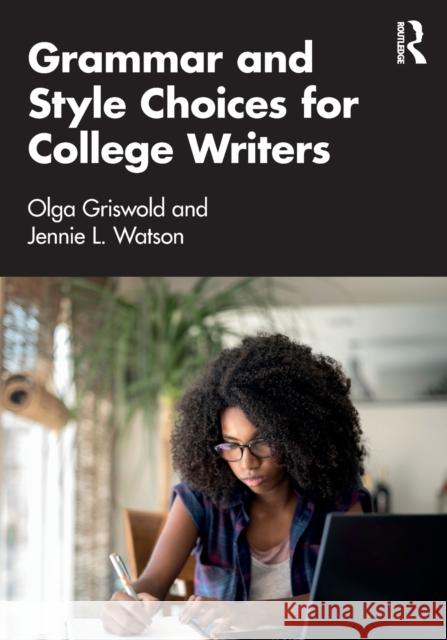 Grammar and Style Choices for College Writers Olga Griswold Jennie Watson 9780367740689 Routledge