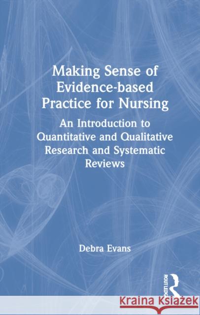 Making Sense of Evidence-Based Practice for Nursing: An Introduction to Quantitative and Qualitative Research and Systematic Reviews Evans, Debra 9780367740849 Routledge