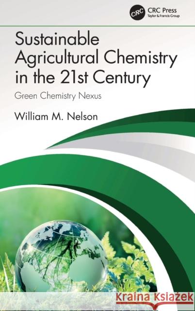 Sustainable Agricultural Chemistry in the 21st Century: Green Chemistry Nexus William M. Nelson 9780367741211 CRC Press