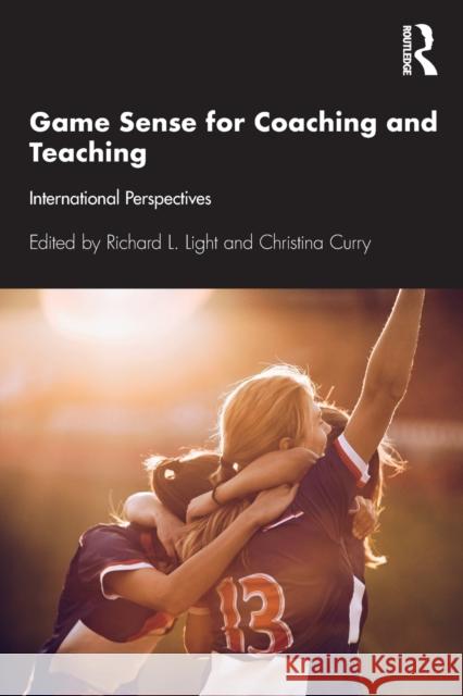 Game Sense for Teaching and Coaching: International Perspectives Richard L. Light Christina Curry 9780367741587
