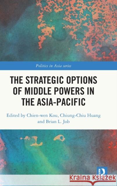 The Strategic Options of Middle Powers in the Asia-Pacific Chien-Wen Kou Chiung-Chiu Huang Brian Job 9780367741594