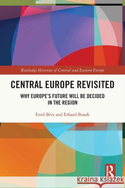 Central Europe Revisited: Why Europe’s Future Will Be Decided in the Region Emil Brix Erhard Busek 9780367741631 Routledge