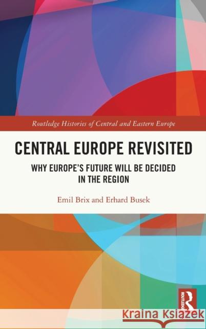 Central Europe Revisited: Why Europe's Future Will Be Decided in the Region Emil Brix Erhard Busek 9780367741648 Routledge