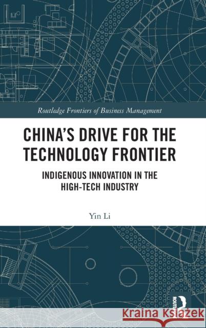 China's Drive for the Technology Frontier: Indigenous Innovation in the High-Tech Industry Yin Li 9780367741839 Routledge