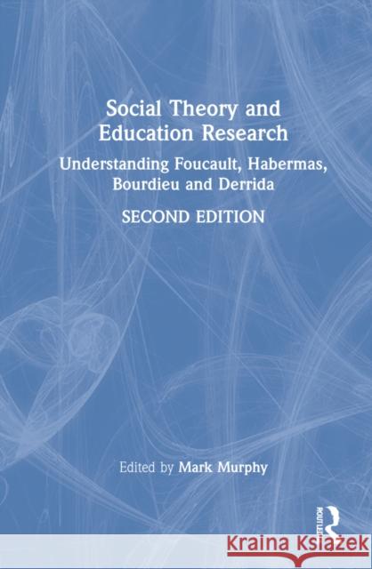 Social Theory and Education Research: Understanding Foucault, Habermas, Bourdieu and Derrida Murphy, Mark 9780367742010