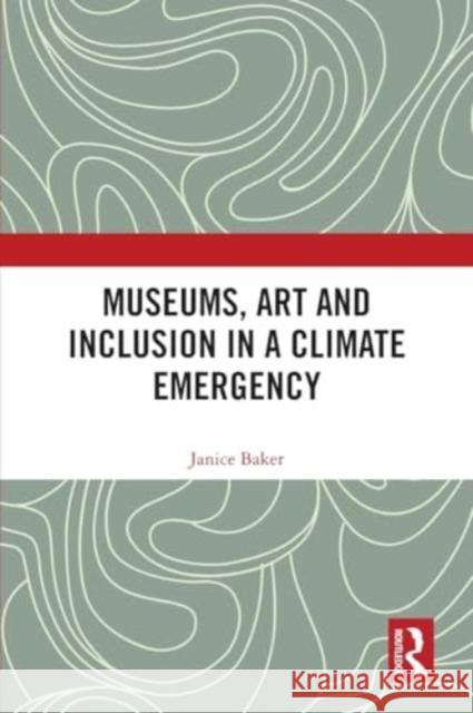 Museums, Art and Inclusion in a Climate Emergency Janice Baker 9780367742058