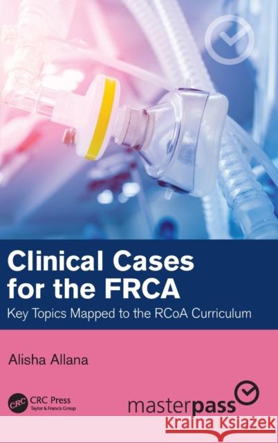 Clinical Cases for the FRCA: Key Topics Mapped to the RCoA Curriculum Allana, Alisha 9780367742119 CRC Press