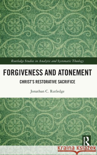 Forgiveness and Atonement: Christ's Restorative Sacrifice Rutledge, Jonathan Curtis 9780367742188 Taylor & Francis Ltd