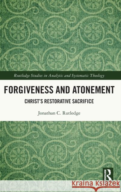 Forgiveness and Atonement: Christ's Restorative Sacrifice Rutledge, Jonathan Curtis 9780367742188