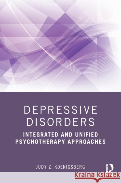 Depressive Disorders: Integrated and Unified Psychotherapy Approaches Judy Z. Koenigsberg 9780367742386 Routledge