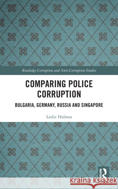 Comparing Police Corruption: Bulgaria, Germany, Russia and Singapore Leslie Holmes 9780367742706 Routledge
