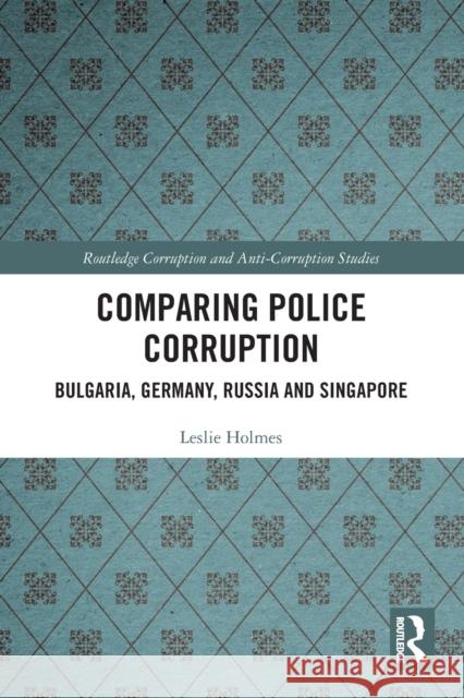 Comparing Police Corruption: Bulgaria, Germany, Russia and Singapore Leslie Holmes 9780367742737 Routledge