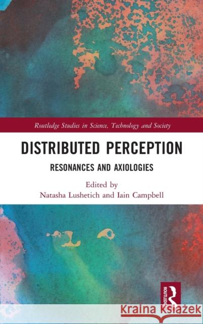 Distributed Perception: Resonances and Axiologies Natasha Lushetich Iain Campbell 9780367743017 Routledge