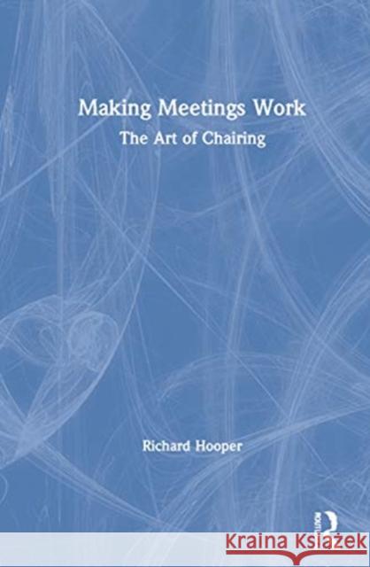 Making Meetings Work: The Art of Chairing Richard Hooper 9780367743024