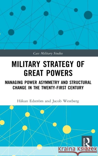 Military Strategy of Great Powers: Managing Power Asymmetry and Structural Change in the 21st Century Edstr Jacob Westberg 9780367743192 Routledge