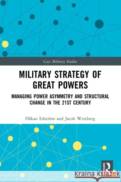 Military Strategy of Great Powers: Managing Power Asymmetry and Structural Change in the 21st Century H?kan Edstr?m Jacob Westberg 9780367743208 Routledge