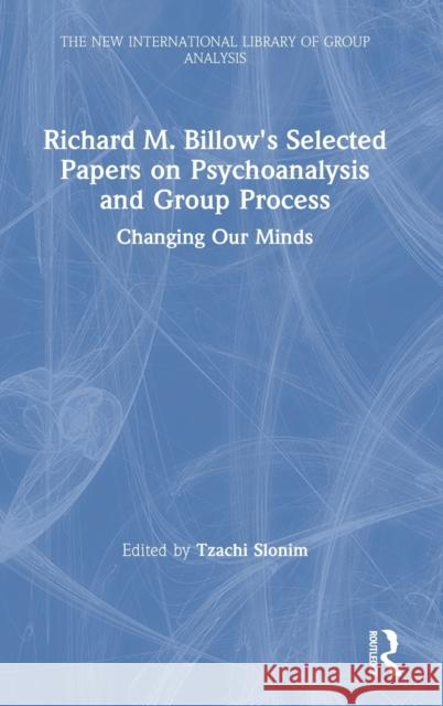 Richard M. Billow's Selected Papers on Psychoanalysis and Group Process: Changing Our Minds Tzachi Slonim 9780367743352 Routledge