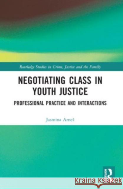 Negotiating Class in Youth Justice: Professional Practice and Interactions Jasmina Arnez 9780367743437 Routledge