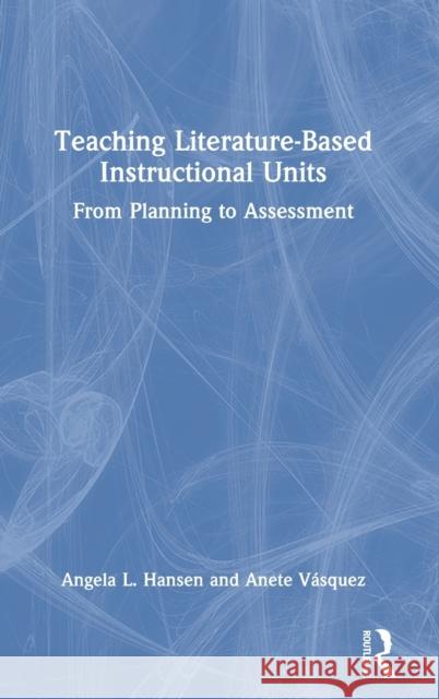 Teaching Literature-Based Instructional Units: From Planning to Assessment Hansen, Angela L. 9780367743512