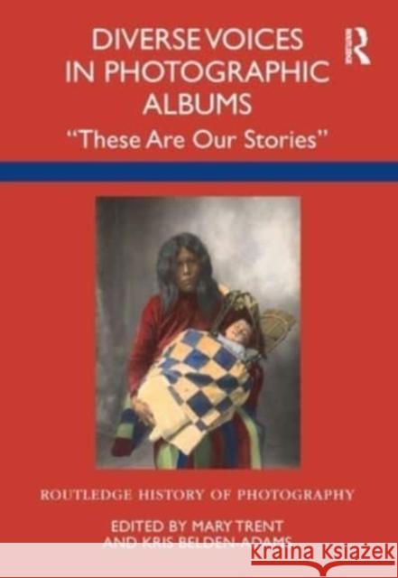 Diverse Voices in Photographic Albums: These Are Our Stories Mary Trent Kris Belden-Adams 9780367743574 Routledge