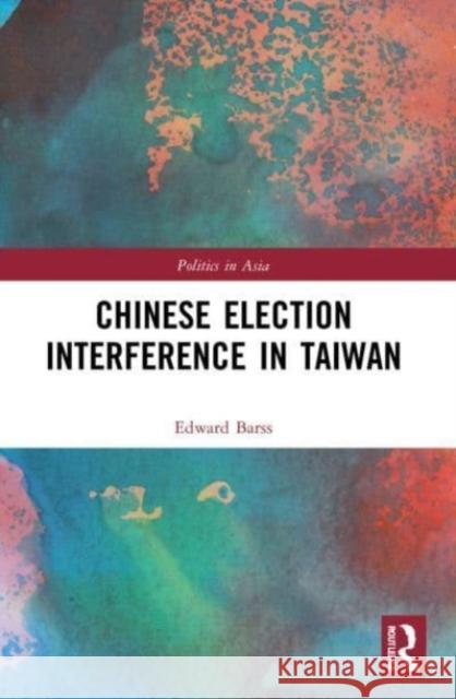 Chinese Election Interference in Taiwan Edward Barss 9780367743598 Taylor & Francis Ltd