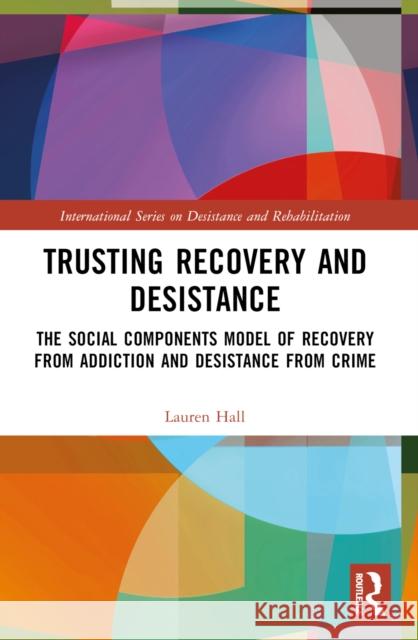 Trusting Recovery and Desistance: The Social Components Model of Recovery from Addiction and Desistance from Crime Lauren Hall 9780367743642 Routledge