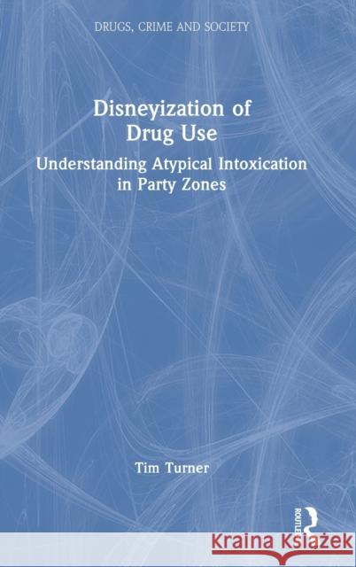 Disneyization of Drug Use: Understanding Atypical Intoxication in Party Zones Turner, Tim 9780367743727 Taylor & Francis Ltd