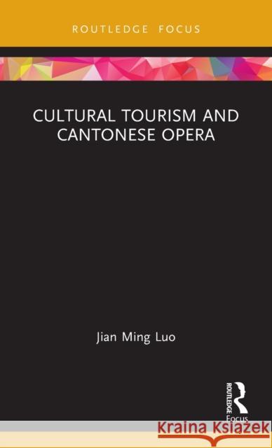 Cultural Tourism and Cantonese Opera Jian Ming Luo 9780367743819