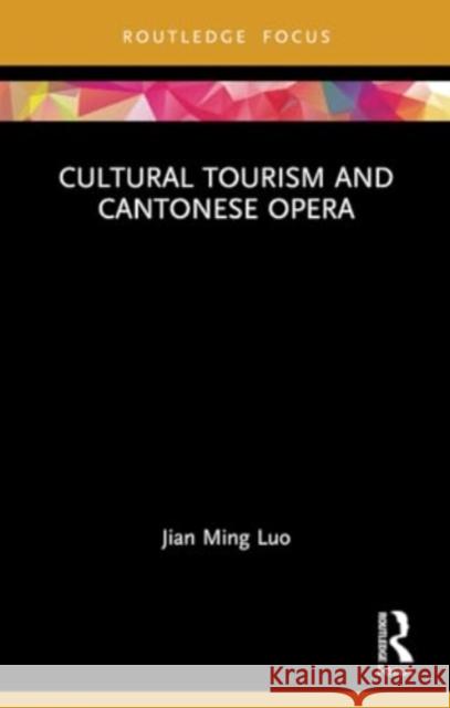 Cultural Tourism and Cantonese Opera Jian Ming Luo 9780367743826