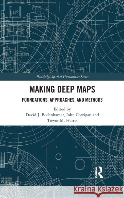 Making Deep Maps: Foundations, Approaches, and Methods David J. Bodenhamer John Corrigan Trevor M. Harris 9780367743833
