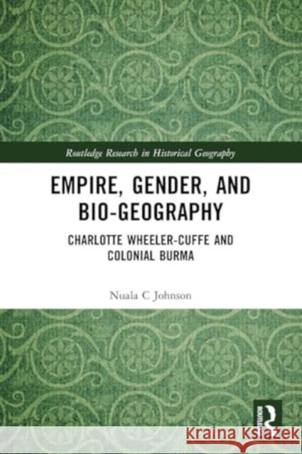 Empire, Gender, and Bio-Geography: Charlotte Wheeler-Cuffe and Colonial Burma Nuala C. Johnson 9780367743949 Routledge