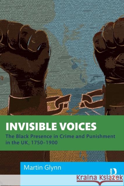 Invisible Voices: The Black Presence in Crime and Punishment in the Uk, 1750-1900 Martin Glynn 9780367743963