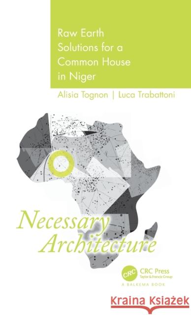 Necessary Architecture: Raw Earth Solutions for a Common House in Niger Alisia Tognon Luca Trabattoni 9780367744038 CRC Press