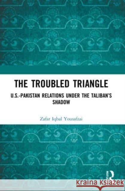 The Troubled Triangle Zafar Iqbal (South Asia and Central Asia at Strategic Vision Institute, Pakistan) Yousafzai 9780367744120 Taylor & Francis Ltd