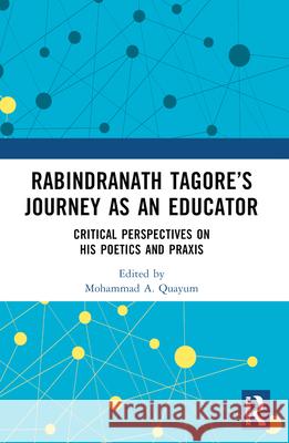 Rabindranath Tagore's Journey as an Educator: Critical Perspectives on His Poetics and PRAXIS Mohammad A. Quayum 9780367744281 Routledge Chapman & Hall