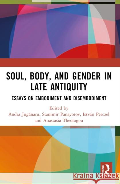 Soul, Body, and Gender in Late Antiquity: Essays on Embodiment and Disembodiment Stanimir Panayotov Andra Jugănaru Anastasia Theologou 9780367744304