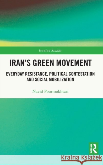 Iran's Green Movement: Everyday Resistance, Political Contestation and Social Mobilization Navid Pourmokhtari 9780367744458 Routledge