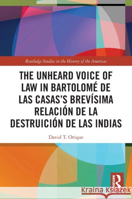 The Unheard Voice of Law in Bartolomé de Las Casas's Brevísima Relación de la Destruición de Las Indias Orique, David T. 9780367744496 Routledge