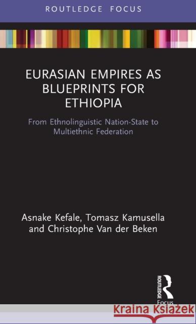 Eurasian Empires as Blueprints for Ethiopia: From Ethnolinguistic Nation-State to Multiethnic Federation Kefale, Asnake 9780367744793 Taylor & Francis