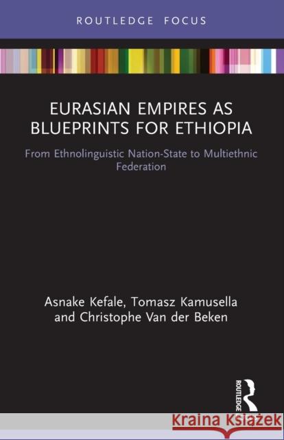 Eurasian Empires as Blueprints for Ethiopia: From Ethnolinguistic Nation-State to Multiethnic Federation Kefale, Asnake 9780367744809 Taylor & Francis Ltd